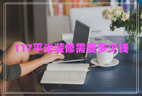 117平米裝修需要多少錢(qián)