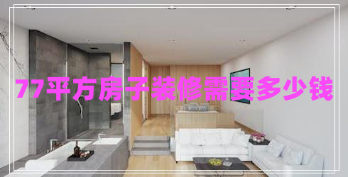77平方房子裝修需要多少錢(qián)