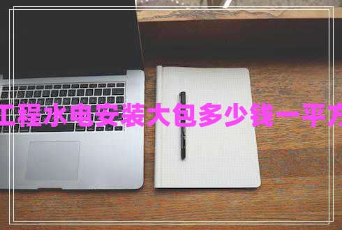 工程水電安裝大包多少錢(qián)一平方