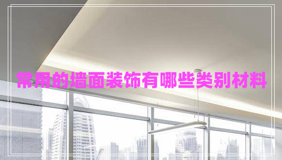 常用的墻面裝飾有哪些類(lèi)別材料