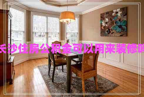 長(cháng)沙住房公積金可以用來(lái)裝修嗎