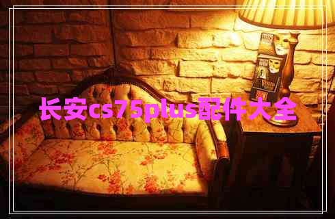 長(cháng)安cs75plus配件大全