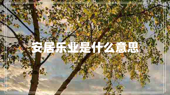 安居樂(lè )業(yè)是什么意思