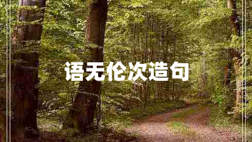 語(yǔ)無(wú)倫次造句