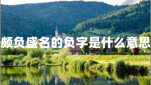 頗負盛名的負字是什么意思
