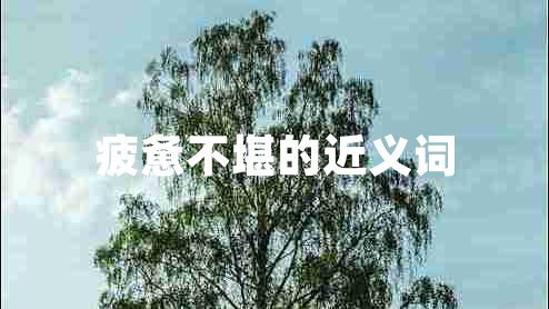 疲憊不堪的近義詞