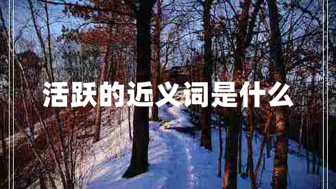 活躍的近義詞是什么