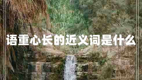 語(yǔ)重心長(zhǎng)的近義詞是什么