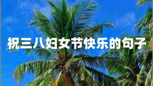 祝三八婦女節(jié)快樂的句子
