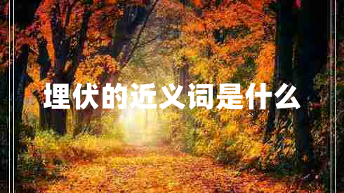 埋伏的近義詞是什么