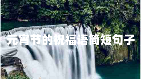 元宵節的祝福語(yǔ)簡(jiǎn)短句子