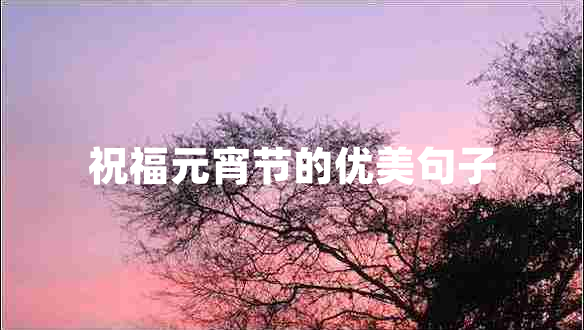 祝福元宵節的優(yōu)美句子