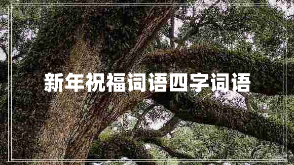 新年祝福詞語(yǔ)四字詞語(yǔ)