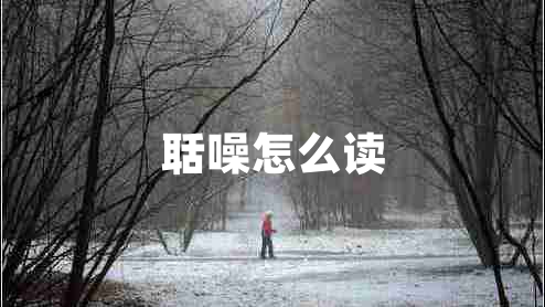 聒噪怎么讀