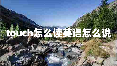 touch怎么讀英語(yǔ)怎么說(shuō)