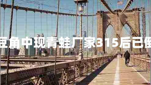 酸豆角中現青蛙廠(chǎng)家315后已倒閉