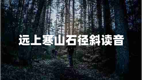 遠上寒山石徑斜讀音
