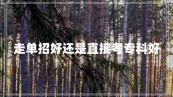 走單招好還是直接考專(zhuān)科好