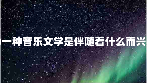 詞作為一種音樂(lè )文學(xué)是伴隨著(zhù)什么而興起來(lái)的