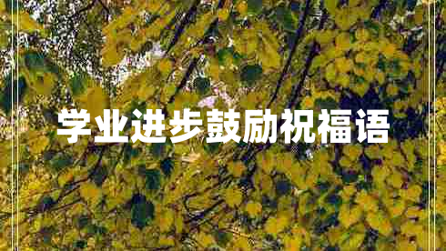 學(xué)業(yè)進(jìn)步鼓勵祝福語(yǔ)