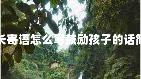 家長(cháng)寄語(yǔ)怎么寫(xiě)鼓勵孩子的話(huà)簡(jiǎn)短