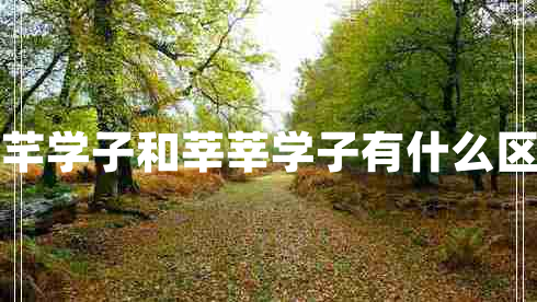 芊芊學(xué)子和莘莘學(xué)子有什么區別