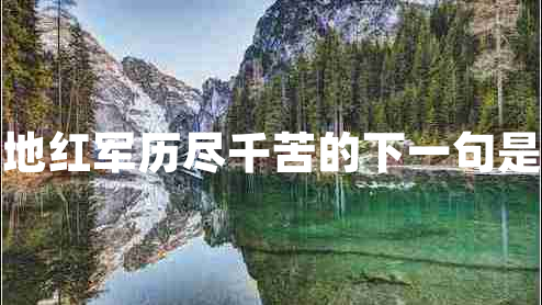 過(guò)草地紅軍歷盡千苦的下一句是什么